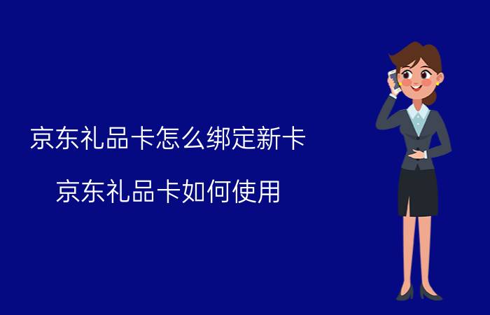 京东礼品卡怎么绑定新卡 京东礼品卡如何使用？